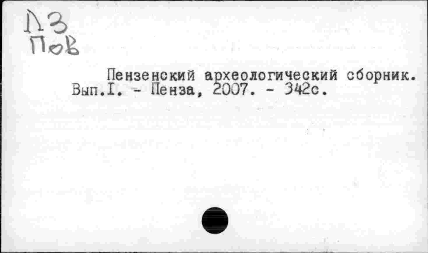 ﻿Вып
Пензенский археологический сборник.
I. - Пенза. 2007. - 342с.